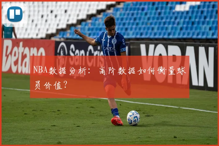 NBA数据分析:高阶数据如何衡量球员价值?