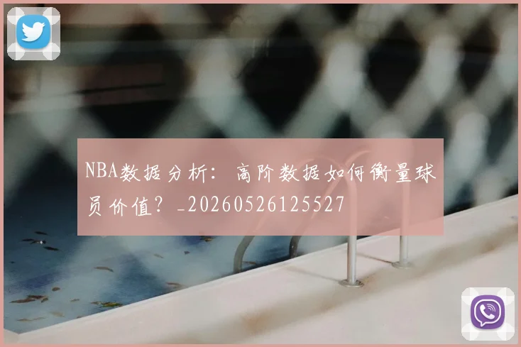 NBA数据分析:高阶数据如何衡量球员价值?_20260526125527