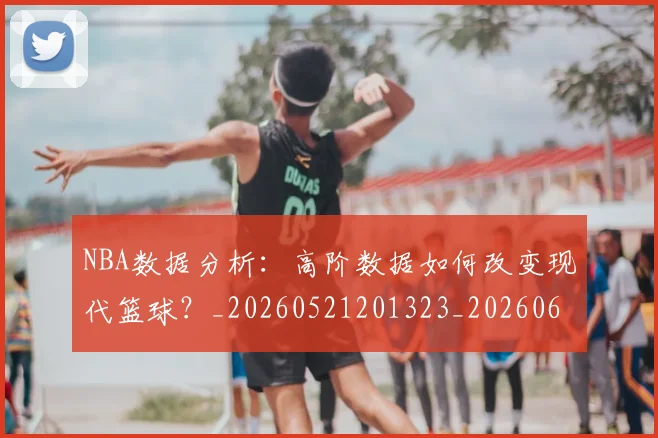 NBA数据分析:高阶数据如何改变现代篮球?_20260521201323_20260607160152