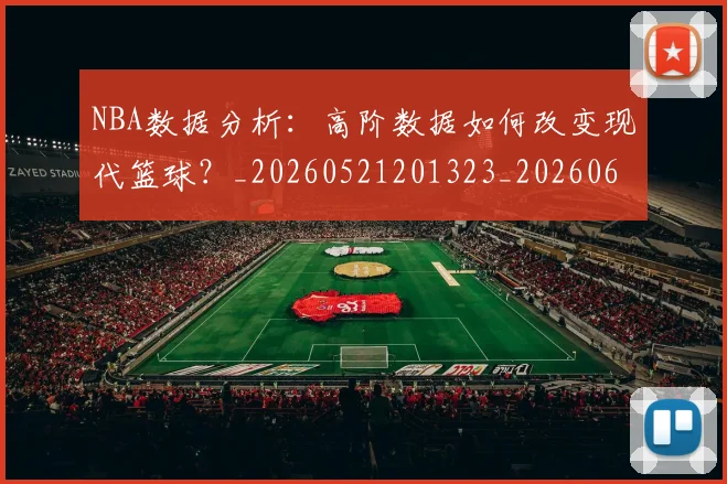 NBA数据分析:高阶数据如何改变现代篮球?_20260521201323_20260607160152